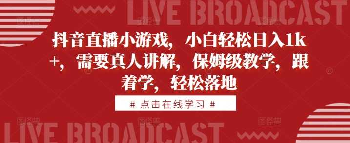 抖音直播小游戏，小白轻松日入1k+，需要真人讲解，保姆级教学，跟着学，轻松落地【揭秘】-网站游戏源码-黑科技工具分享-www.0592tk.cn-厦门腾空互联