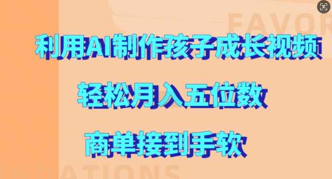 利用AI制作孩子成长视频，轻松月入五位数，商单接到手软【揭秘】-网站游戏源码-黑科技工具分享-www.0592tk.cn-厦门腾空互联