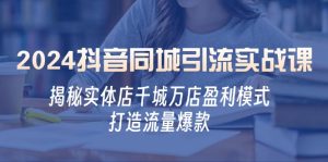 2024抖音同城引流实战课:揭秘实体店千城万店盈利模式,打造流量爆款-网站游戏源码-黑科技工具分享-www.0592tk.cn-厦门腾空互联