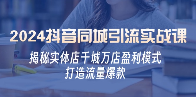 2024抖音同城引流实战课：揭秘实体店千城万店盈利模式，打造流量爆款-网站游戏源码-黑科技工具分享-www.0592tk.cn-厦门腾空互联