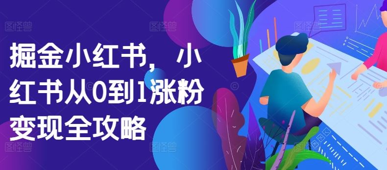 掘金小红书，小红书从0到1涨粉变现全攻略-网站游戏源码-黑科技工具分享-www.0592tk.cn-厦门腾空互联