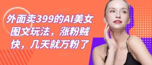 外面卖399的AI美女图文玩法，涨粉贼快，几天就万粉了-网站游戏源码-黑科技工具分享-www.0592tk.cn-厦门腾空互联