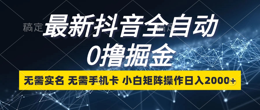 （13054期）最新抖音全自动0撸掘金，无需实名，无需手机卡，小白矩阵操作日入2000+-网站游戏源码-黑科技工具分享-www.0592tk.cn-厦门腾空互联
