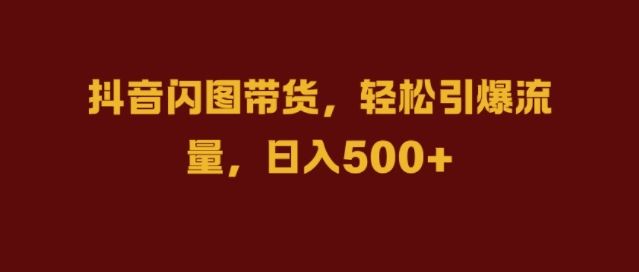 抖音闪图带货，轻松引爆流量，日入几张【揭秘】-网站游戏源码-黑科技工具分享-www.0592tk.cn-厦门腾空互联