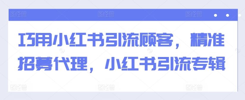 巧用小红书引流顾客，精准招募代理，小红书引流专辑-网站游戏源码-黑科技工具分享-www.0592tk.cn-厦门腾空互联