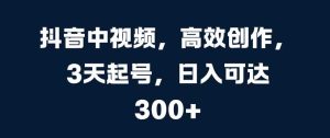 抖音中视频,高效创作,3天起号,日入可达3张【揭秘】-网站游戏源码-黑科技工具分享-www.0592tk.cn-厦门腾空互联