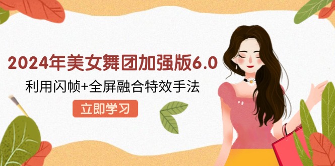 （12938期）2024年美女舞团加强版6.0，利用闪帧+全屏融合特效手法，教程+素材+软件-网站游戏源码-黑科技工具分享-www.0592tk.cn-厦门腾空互联