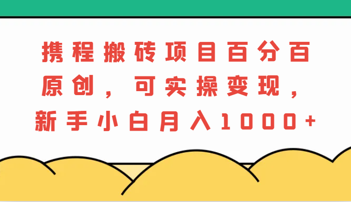 携程搬砖项目，百分百原创，可实操变现，新手小白月入1000+-网站游戏源码-黑科技工具分享-www.0592tk.cn-厦门腾空互联