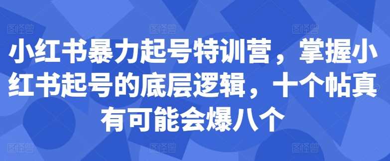小红书暴力起号特训营，掌握小红书起号的底层逻辑，十个帖真有可能会爆八个-网站游戏源码-黑科技工具分享-www.0592tk.cn-厦门腾空互联