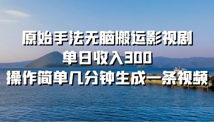 原始手法无脑搬运影视剧，单日收入300，操作简单几分钟生成一条视频-网站游戏源码-黑科技工具分享-www.0592tk.cn-厦门腾空互联