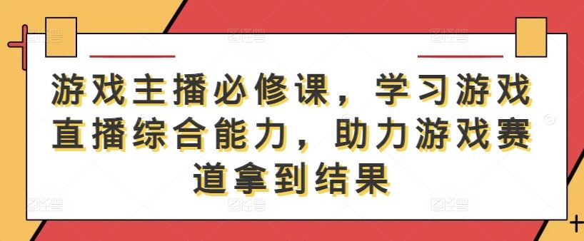 游戏主播必修课，学习游戏直播综合能力，助力游戏赛道拿到结果-网站游戏源码-黑科技工具分享-www.0592tk.cn-厦门腾空互联