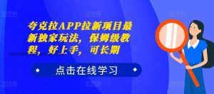 夸克拉APP拉新项目最新独家玩法，保姆级教程，好上手，可长期-网站游戏源码-黑科技工具分享-www.0592tk.cn-厦门腾空互联