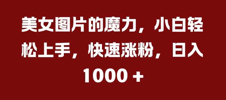 美女图片的魔力，小白轻松上手，快速涨粉，日入几张【揭秘】-网站游戏源码-黑科技工具分享-www.0592tk.cn-厦门腾空互联