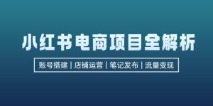 （12915期）小红书电商项目全解析，包括账号搭建、店铺运营、笔记发布 实现流量变现-网站游戏源码-黑科技工具分享-www.0592tk.cn-厦门腾空互联