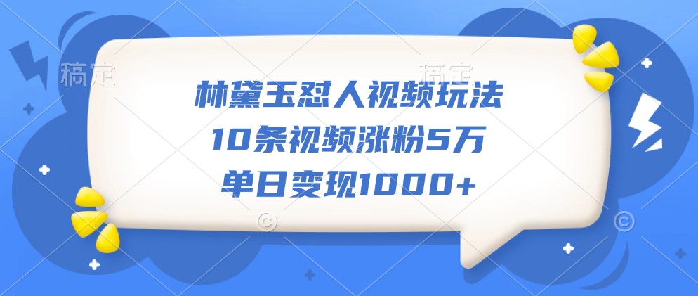 林黛玉怼人视频玩法，10条视频涨粉5万，单日变现1000+-网站游戏源码-黑科技工具分享-www.0592tk.cn-厦门腾空互联