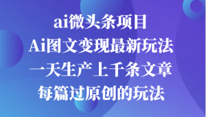 ai微头条项目，Ai图文变现最新玩法，一天生产上千条文章每篇过原创的玩法-网站游戏源码-黑科技工具分享-www.0592tk.cn-厦门腾空互联