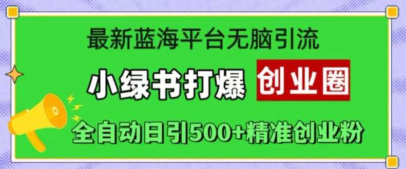 最新蓝海平台无脑引流，小绿书打爆创业圈，全自动日引500+精准创业粉-网站游戏源码-黑科技工具分享-www.0592tk.cn-厦门腾空互联