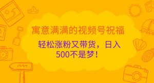 寓意满满的视频号祝福，轻松涨粉又带货，日入500不是梦！-网站游戏源码-黑科技工具分享-www.0592tk.cn-厦门腾空互联
