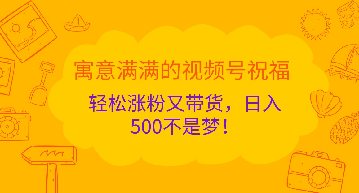 寓意满满的视频号祝福，轻松涨粉又带货，日入500不是梦！-网站游戏源码-黑科技工具分享-www.0592tk.cn-厦门腾空互联
