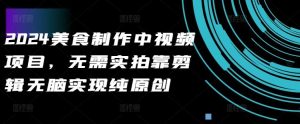 2024美食制作中视频项目,无需实拍靠剪辑无脑实现纯原创-网站游戏源码-黑科技工具分享-www.0592tk.cn-厦门腾空互联