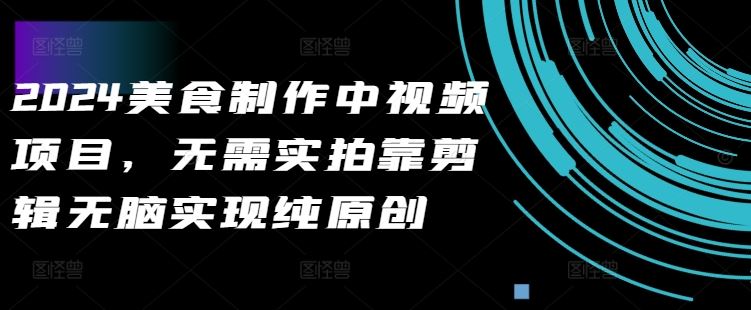2024美食制作中视频项目，无需实拍靠剪辑无脑实现纯原创-网站游戏源码-黑科技工具分享-www.0592tk.cn-厦门腾空互联