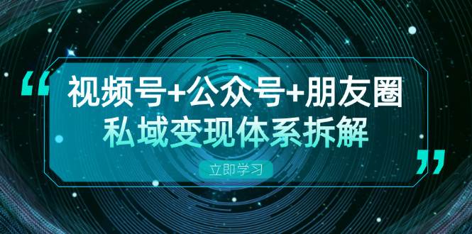 （13174期）视频号+公众号+朋友圈私域变现体系拆解，全体平台流量枯竭下的应对策略-网站游戏源码-黑科技工具分享-www.0592tk.cn-厦门腾空互联