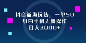 （12807期）抖音蓝海玩法，一单50，小白手机无脑操作，日入3000+-网站游戏源码-黑科技工具分享-www.0592tk.cn-厦门腾空互联