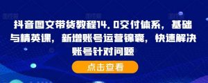 抖音图文带货教程14.0交付体系，基础与精英课，新增账号运营锦囊，快速解决账号针对问题-网站游戏源码-黑科技工具分享-www.0592tk.cn-厦门腾空互联