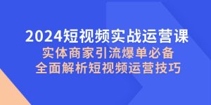 2024短视频实战运营课，实体商家引流爆单必备，全面解析短视频运营技巧-网站游戏源码-黑科技工具分享-www.0592tk.cn-厦门腾空互联