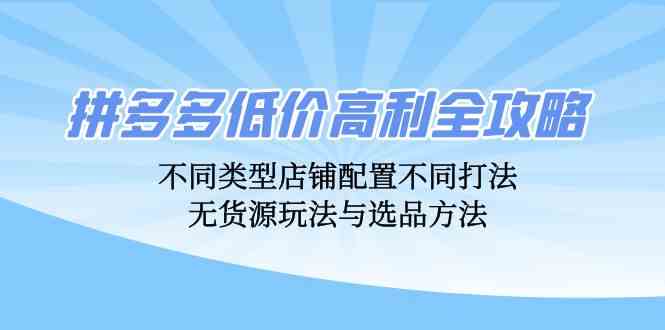 拼多多低价高利全攻略：不同类型店铺配置不同打法，无货源玩法与选品方法-网站游戏源码-黑科技工具分享-www.0592tk.cn-厦门腾空互联
