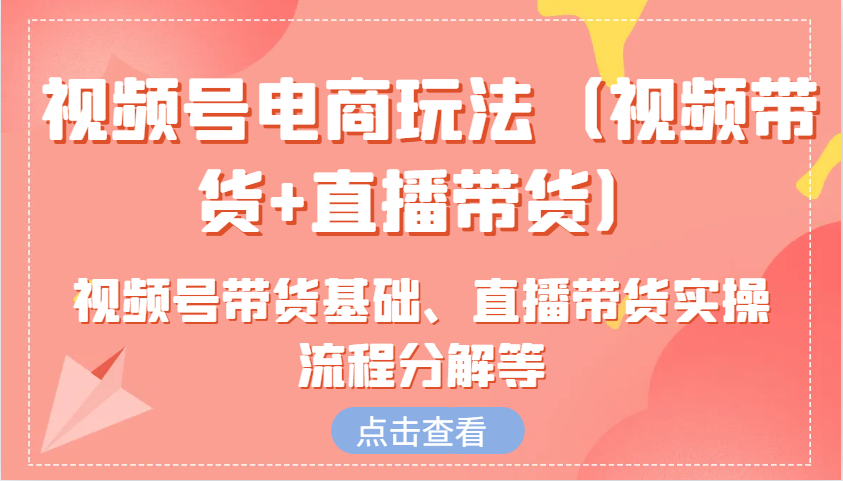 视频号电商玩法（视频带货+直播带货）含视频号带货基础、直播带货实操流程分解等-网站游戏源码-黑科技工具分享-www.0592tk.cn-厦门腾空互联