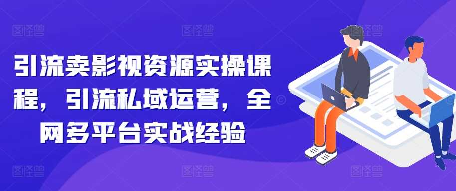 引流卖影视资源实操课程，引流私域运营，全网多平台实战经验-网站游戏源码-黑科技工具分享-www.0592tk.cn-厦门腾空互联