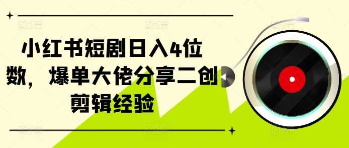 小红书短剧日入4位数，爆单大佬分享二创剪辑经验-网站游戏源码-黑科技工具分享-www.0592tk.cn-厦门腾空互联