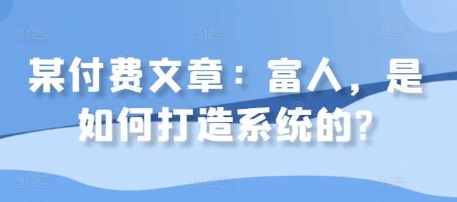 某付费文章：富人，是如何打造系统的?-网站游戏源码-黑科技工具分享-www.0592tk.cn-厦门腾空互联