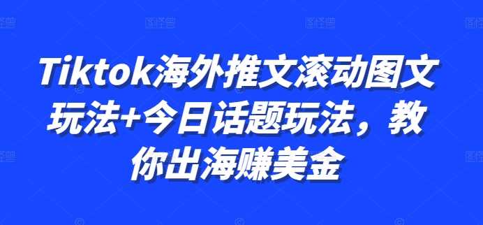 Tiktok海外推文滚动图文玩法+今日话题玩法，教你出海赚美金-网站游戏源码-黑科技工具分享-www.0592tk.cn-厦门腾空互联