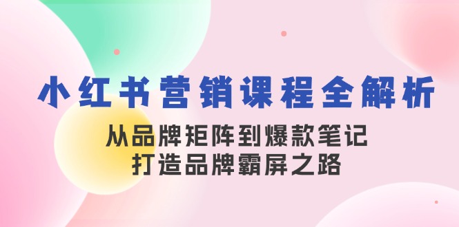 小红书营销课程全解析，从品牌矩阵到爆款笔记，打造品牌霸屏之路-网站游戏源码-黑科技工具分享-www.0592tk.cn-厦门腾空互联