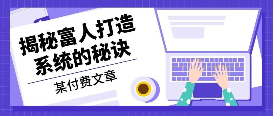 某公众号付费文章：《揭秘富人打造系统的秘诀》-网站游戏源码-黑科技工具分享-www.0592tk.cn-厦门腾空互联