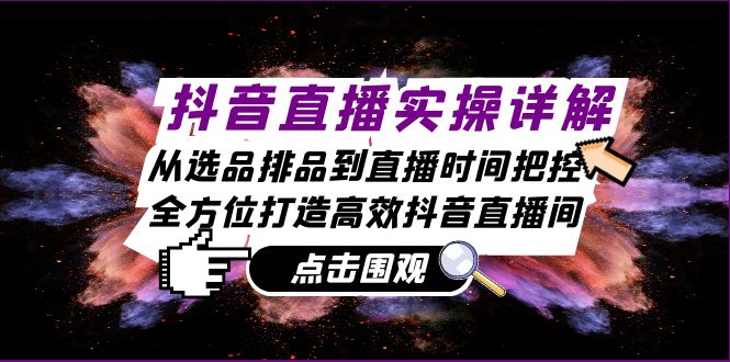 (13042期)抖音直播实操详解:从选品排品到直播时间把控,全方位打造高效抖音直播间-网站游戏源码-黑科技工具分享-www.0592tk.cn-厦门腾空互联