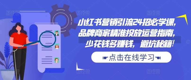 小红书营销引流24招必学课，品牌商家精准投放运营指南，少花钱多赚钱，避坑秘籍!-网站游戏源码-黑科技工具分享-www.0592tk.cn-厦门腾空互联