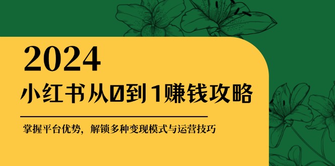 （12971期）小红书从0到1赚钱攻略：掌握平台优势，解锁多种变现赚钱模式与运营技巧-网站游戏源码-黑科技工具分享-www.0592tk.cn-厦门腾空互联