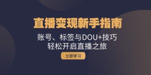 （13070期）直播变现新手指南：账号、标签与DOU+技巧，轻松开启直播之旅-网站游戏源码-黑科技工具分享-www.0592tk.cn-厦门腾空互联