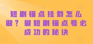 短剧锚点挂载怎么做?做短剧锚点号必成功的秘诀-网站游戏源码-黑科技工具分享-www.0592tk.cn-厦门腾空互联