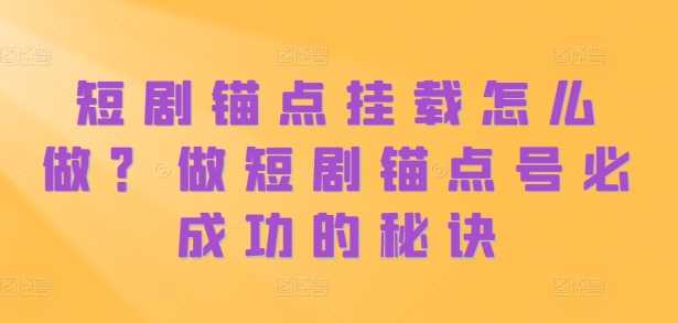 短剧锚点挂载怎么做？做短剧锚点号必成功的秘诀-网站游戏源码-黑科技工具分享-www.0592tk.cn-厦门腾空互联
