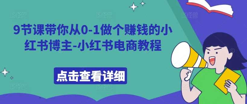 9节课带你从0-1做个赚钱的小红书博主-小红书电商教程-网站游戏源码-黑科技工具分享-www.0592tk.cn-厦门腾空互联