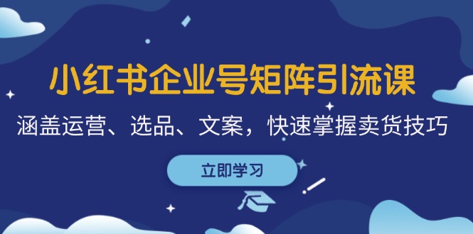 （12944期）小红书企业号矩阵引流课，涵盖运营、选品、文案，快速掌握卖货技巧-网站游戏源码-黑科技工具分享-www.0592tk.cn-厦门腾空互联
