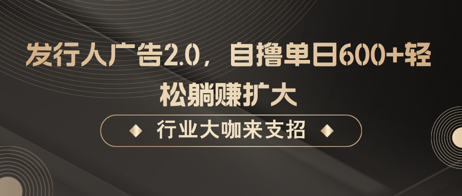 发行人广告2.0，无需任何成本自撸单日600+，轻松躺赚扩大-网站游戏源码-黑科技工具分享-www.0592tk.cn-厦门腾空互联