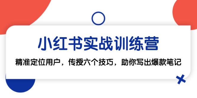 小红书实战训练营：精准定位用户，传授六个技巧，助你写出爆款笔记-网站游戏源码-黑科技工具分享-www.0592tk.cn-厦门腾空互联