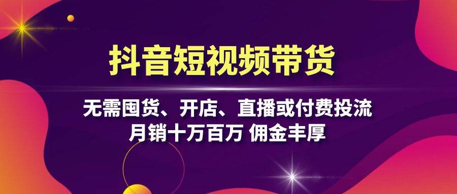 抖音短视频带货：无需囤货、开店、直播或付费投流，月销十万百万 佣金丰厚-网站游戏源码-黑科技工具分享-www.0592tk.cn-厦门腾空互联