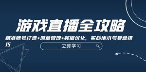游戏直播全攻略：精准账号打造+流量管理+数据优化，实战话术与复盘技巧-网站游戏源码-黑科技工具分享-www.0592tk.cn-厦门腾空互联