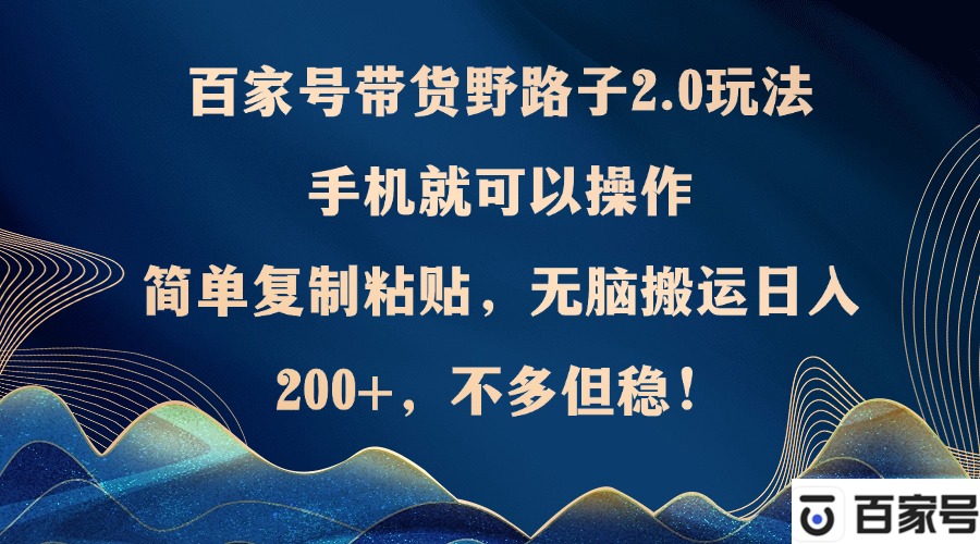 （12804期）百家号带货野路子2.0玩法，手机就可以操作，简单复制粘贴，无脑搬运日…-网站游戏源码-黑科技工具分享-www.0592tk.cn-厦门腾空互联